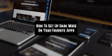 How To Set Up Dark Mode On Your Favorite Apps
